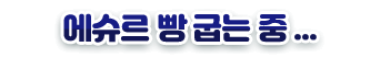 에슈르 빵 굽는 중